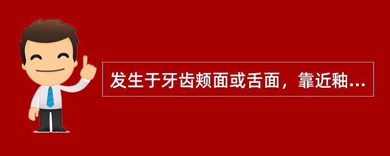 发生于牙齿颊面或舌面，靠近釉牙骨质界处的龋损为