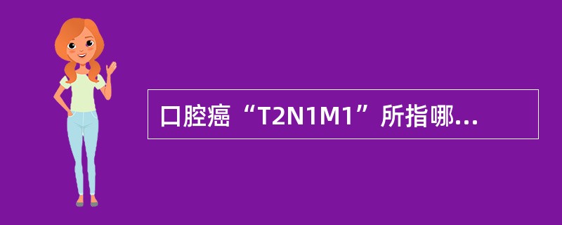 口腔癌“T2N1M1”所指哪项不正确？（　　）