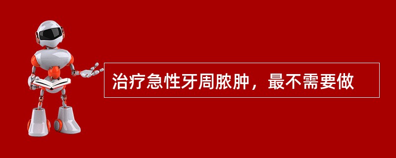 治疗急性牙周脓肿，最不需要做