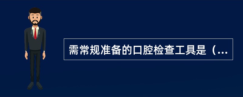 需常规准备的口腔检查工具是（　　）。