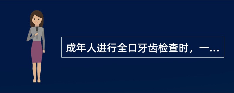 成年人进行全口牙齿检查时，一般需用牙片数目为