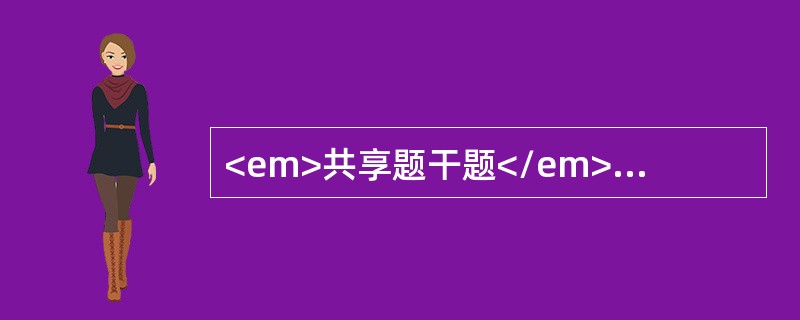<em>共享题干题</em><b>女性，28岁，主诉：半年来全口牙龈逐渐肿大，刷牙出血。</b><b><br /></b&