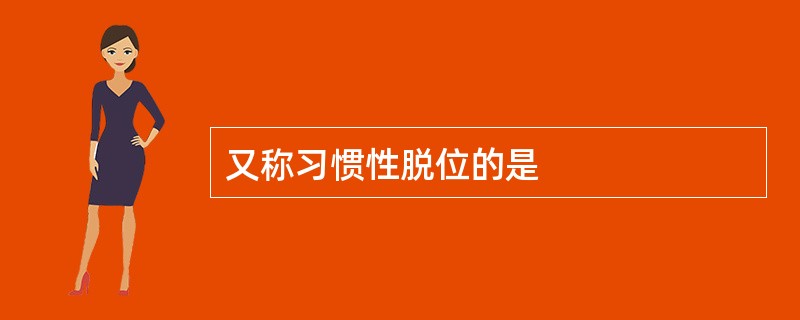 又称习惯性脱位的是