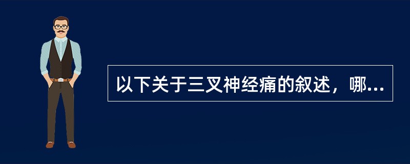 以下关于三叉神经痛的叙述，哪项是错误的