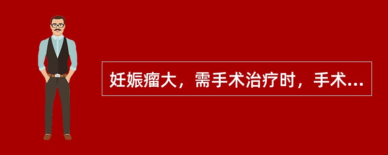 妊娠瘤大，需手术治疗时，手术的时机应尽量选择在