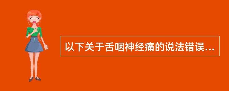 以下关于舌咽神经痛的说法错误的是