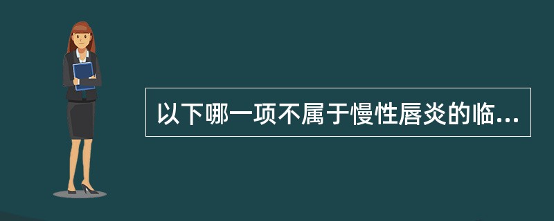 以下哪一项不属于慢性唇炎的临床表现