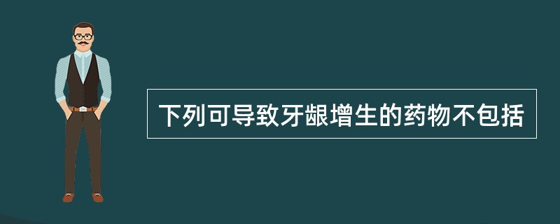 下列可导致牙龈增生的药物不包括