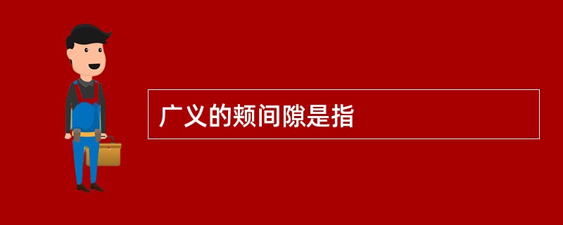 广义的颊间隙是指