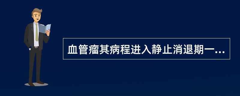 血管瘤其病程进入静止消退期一般是在