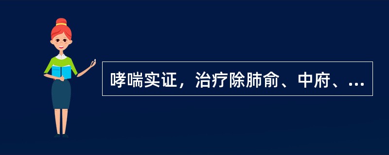 哮喘实证，治疗除肺俞、中府、定喘外，还应选取的主穴是（　　）。