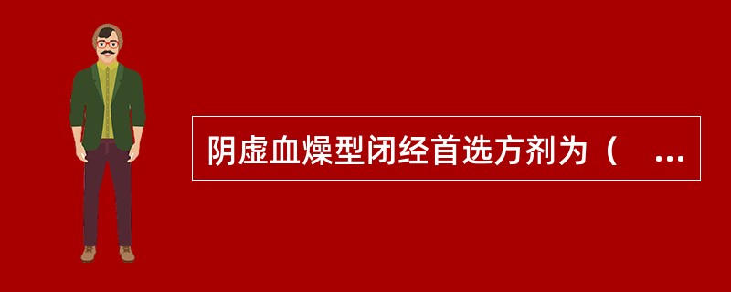 阴虚血燥型闭经首选方剂为（　　）。