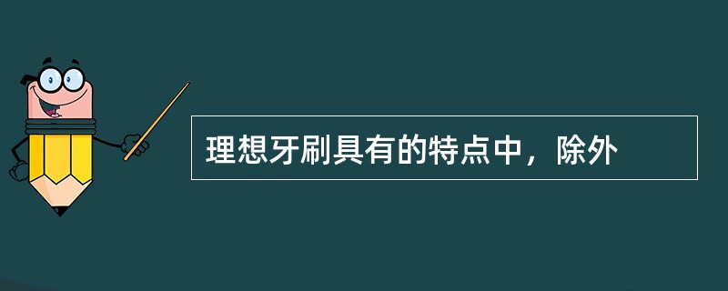 理想牙刷具有的特点中，除外