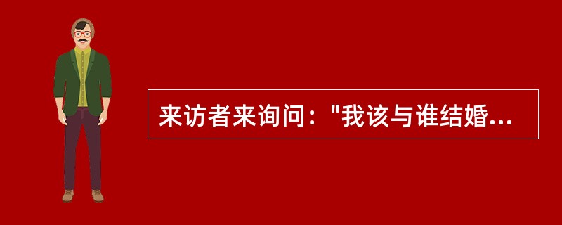 来访者来询问："我该与谁结婚？""我应该离婚吗？"问题时，心理治疗师应保持