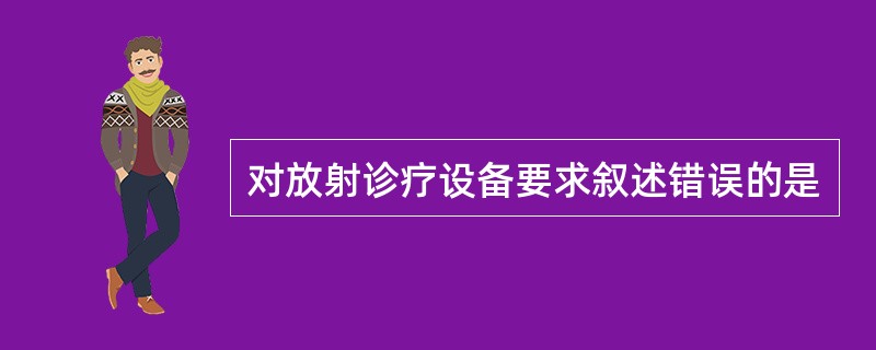 对放射诊疗设备要求叙述错误的是