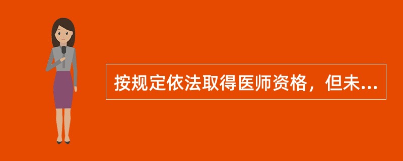 按规定依法取得医师资格，但未经注册取得执业证书者