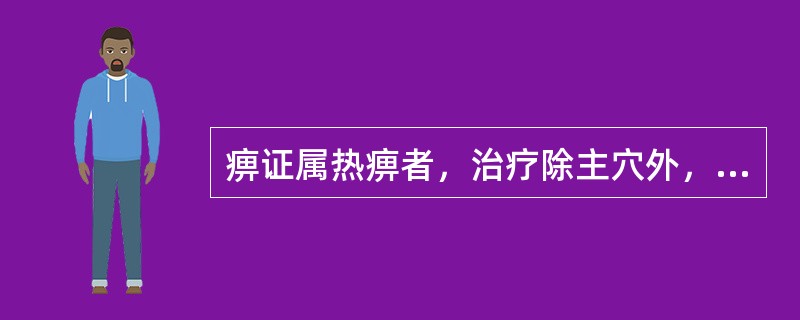 痹证属热痹者，治疗除主穴外，还应选取的配穴是（　　）。