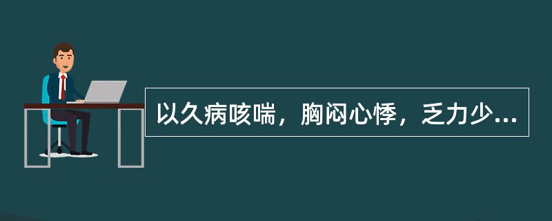 以久病咳喘，胸闷心悸，乏力少气，自汗声低为特征的证候是（　　）。