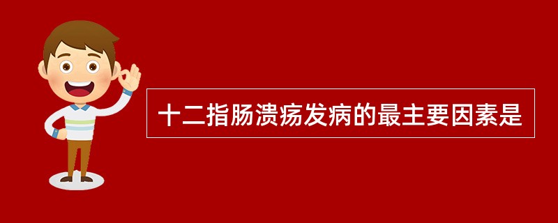 十二指肠溃疡发病的最主要因素是