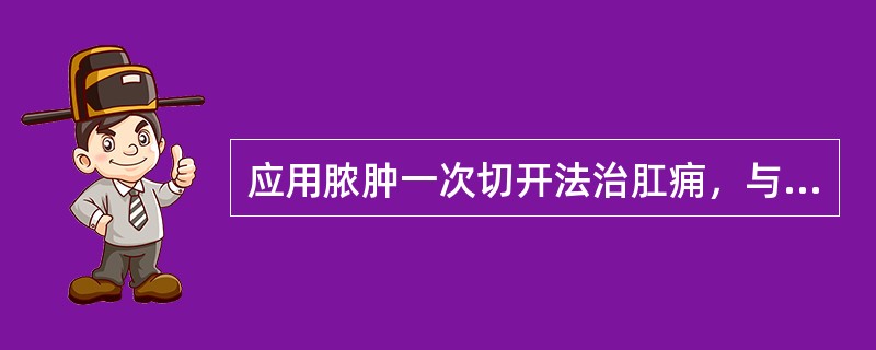 应用脓肿一次切开法治肛痈，与分次手术的最主要区别是（　　）。