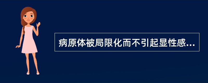 病原体被局限化而不引起显性感染，但不足以将病原体清除，待机体免疫功能下降时，才引起疾病。此种表现属于