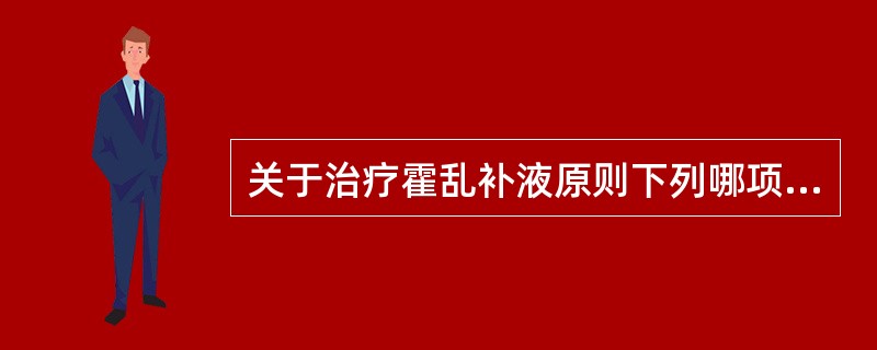 关于治疗霍乱补液原则下列哪项是错误的