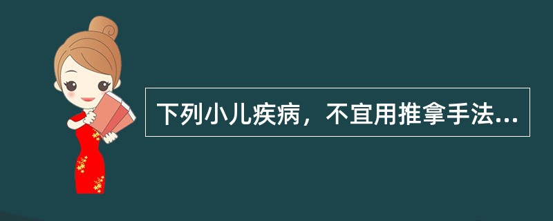 下列小儿疾病，不宜用推拿手法治疗的是（　　）。