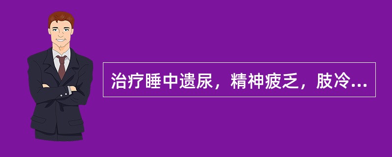 治疗睡中遗尿，精神疲乏，肢冷畏寒，舌淡，脉沉细，除相应的背俞穴外，应选取的经脉是