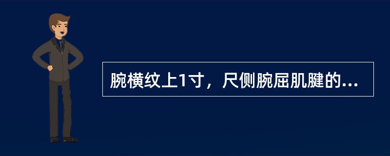 腕横纹上1寸，尺侧腕屈肌腱的桡侧缘的腧穴是