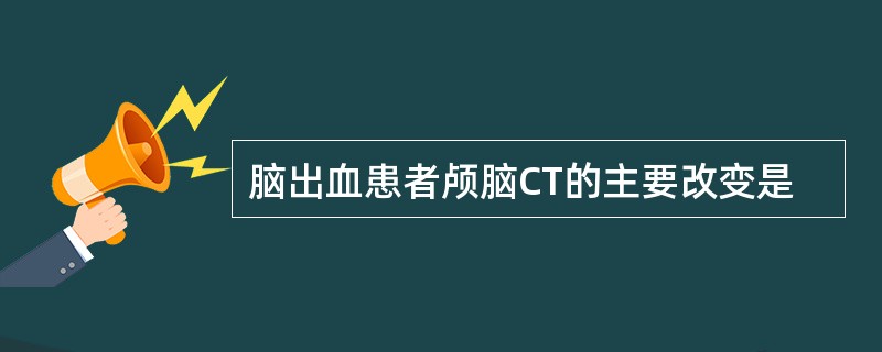 脑出血患者颅脑CT的主要改变是