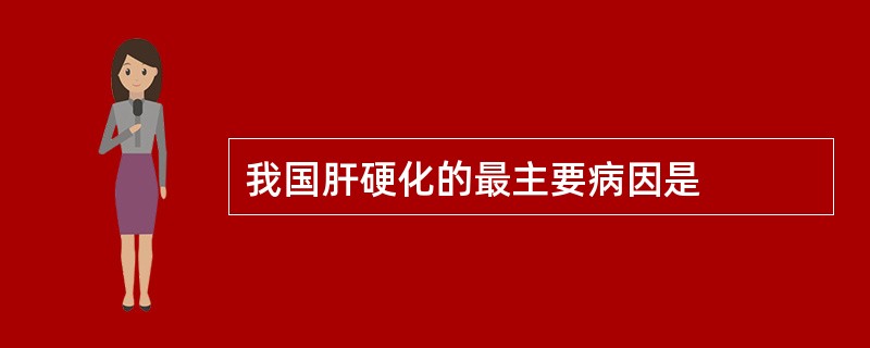 我国肝硬化的最主要病因是