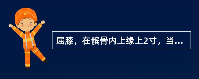 屈膝，在髌骨内上缘上2寸，当股四头肌内侧头的隆起处的腧穴善于治疗