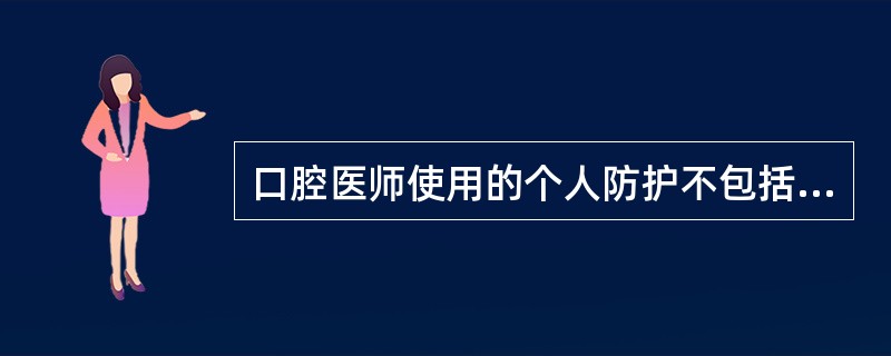 口腔医师使用的个人防护不包括（　　）。