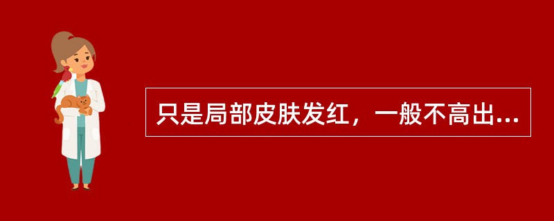 只是局部皮肤发红，一般不高出皮肤的是