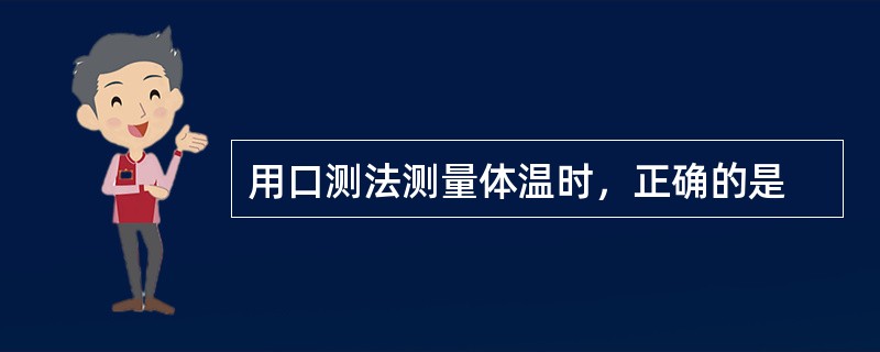 用口测法测量体温时，正确的是