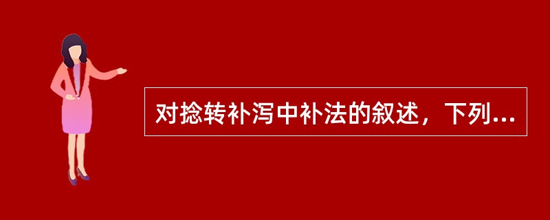 对捻转补泻中补法的叙述，下列哪项是错误的