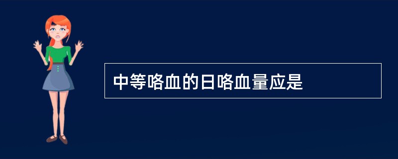 中等咯血的日咯血量应是