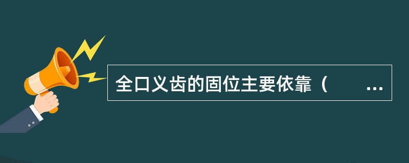 全口义齿的固位主要依靠（　　）。