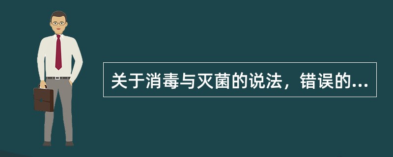 关于消毒与灭菌的说法，错误的是（　　）。