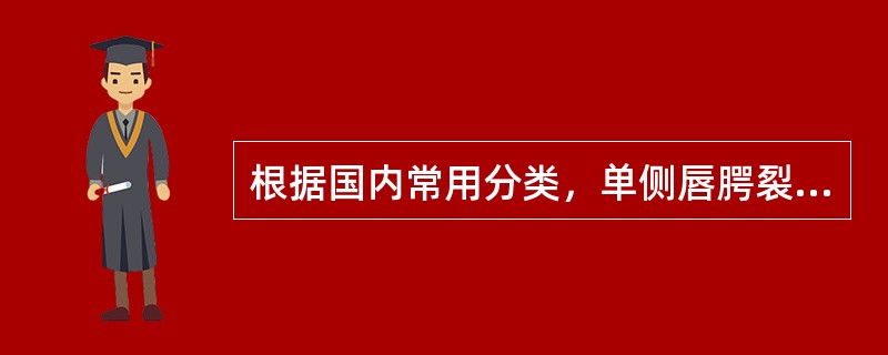 根据国内常用分类，单侧唇腭裂中，整个上唇至鼻底完全裂开属于（　　）。