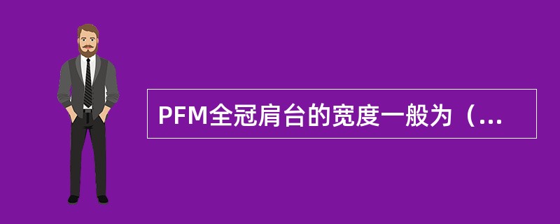 PFM全冠肩台的宽度一般为（　　）。