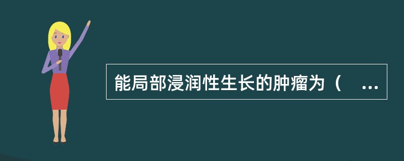 能局部浸润性生长的肿瘤为（　　）。