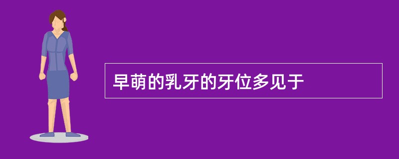 早萌的乳牙的牙位多见于