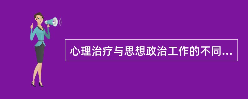 心理治疗与思想政治工作的不同点不包括