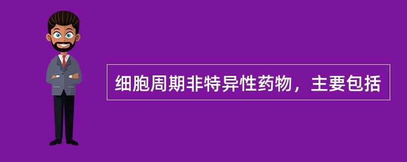 细胞周期非特异性药物，主要包括