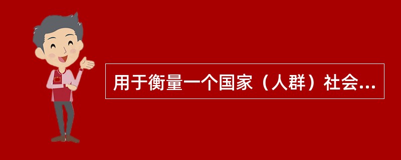 用于衡量一个国家（人群）社会卫生状况的指标是