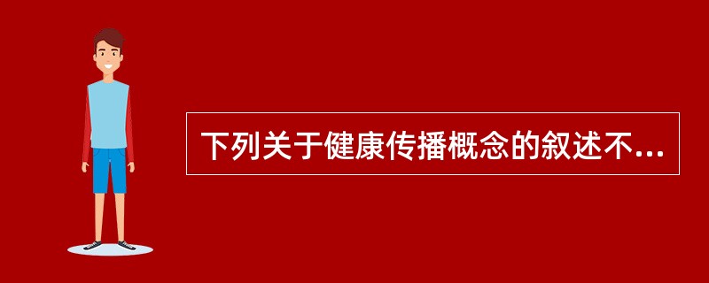 下列关于健康传播概念的叙述不正确的是