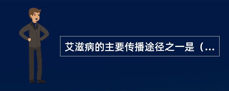 艾滋病的主要传播途径之一是（　　）。