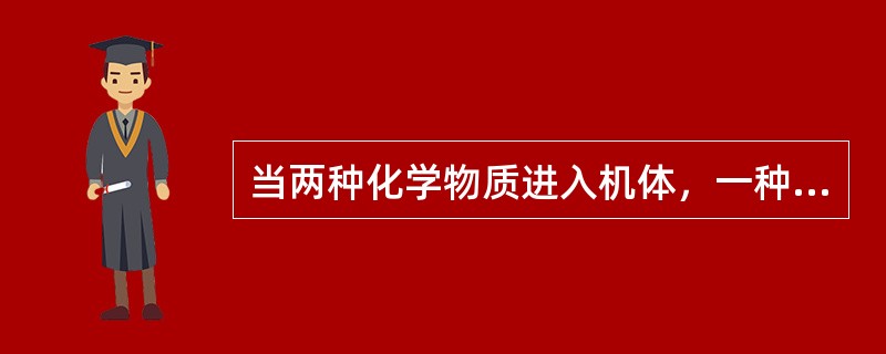 当两种化学物质进入机体，一种化学物能使另一种化学物毒作用减弱（　　）。