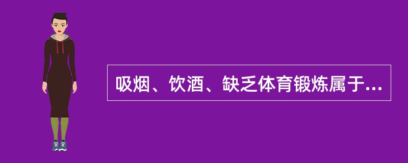 吸烟、饮酒、缺乏体育锻炼属于（　　）。